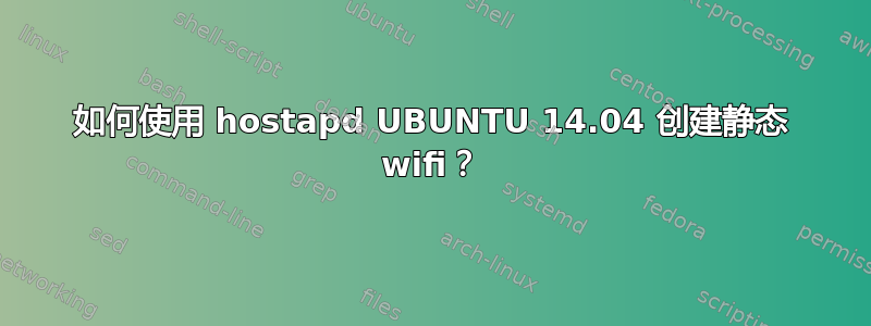 如何使用 hostapd UBUNTU 14.04 创建静态 wifi？