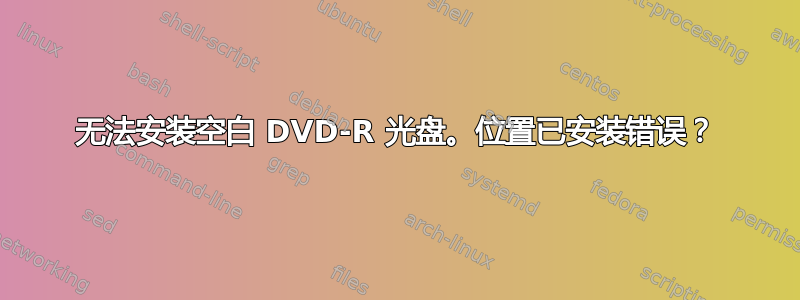 无法安装空白 DVD-R 光盘。位置已安装错误？