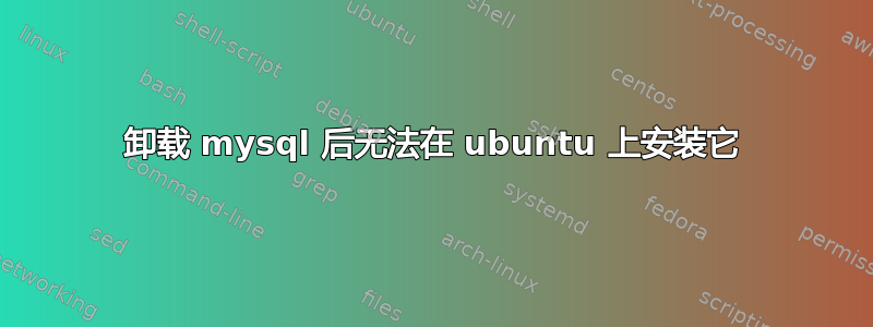 卸载 mysql 后无法在 ubuntu 上安装它