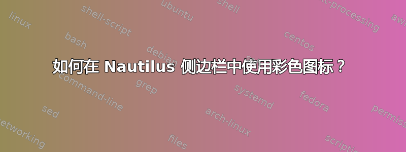 如何在 Nautilus 侧边栏中使用彩色图标？