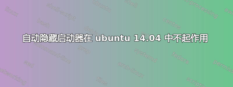 自动隐藏启动器在 ubuntu 14.04 中不起作用