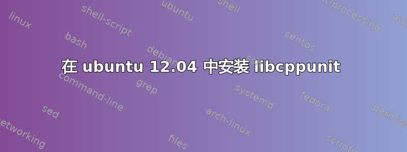 在 ubuntu 12.04 中安装 libcppunit