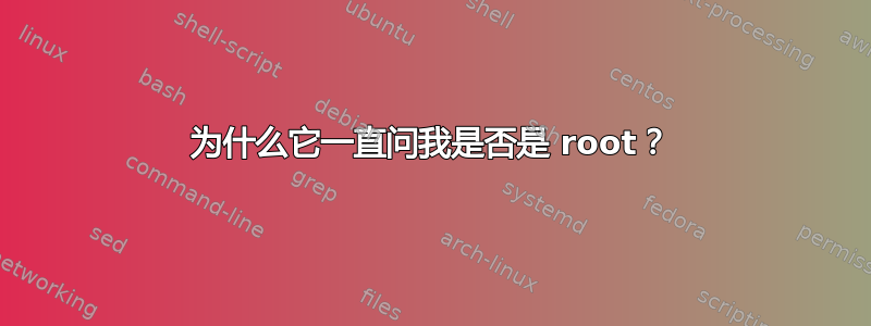 为什么它一直问我是否是 root？