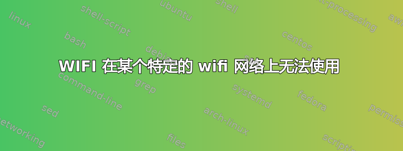 WIFI 在某个特定的 wifi 网络上无法使用