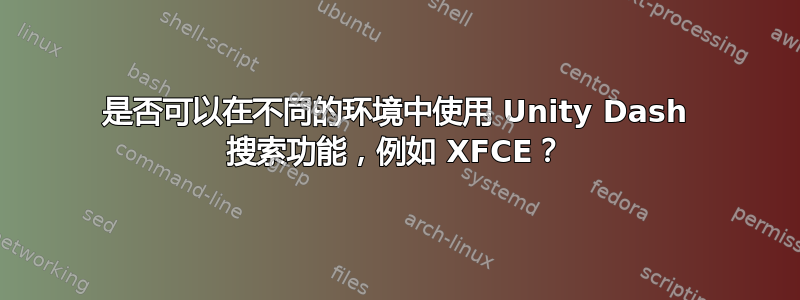 是否可以在不同的环境中使用 Unity Dash 搜索功能，例如 XFCE？