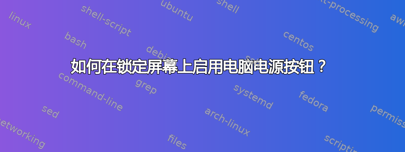 如何在锁定屏幕上启用电脑电源按钮？