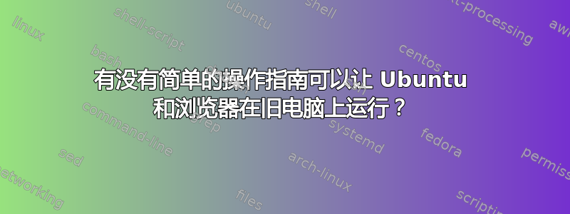 有没有简单的操作指南可以让 Ubuntu 和浏览器在旧电脑上运行？