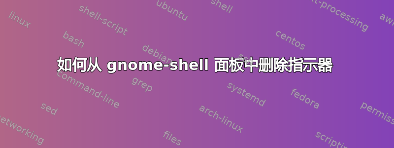 如何从 gnome-shell 面板中删除指示器