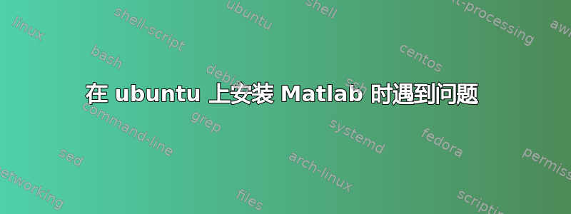 在 ubuntu 上安装 Matlab 时遇到问题