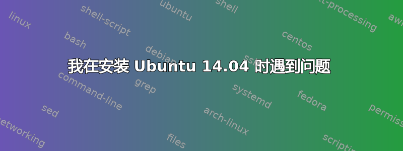 我在安装 Ubuntu 14.04 时遇到问题