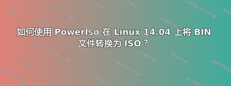 如何使用 PowerIso 在 Linux 14.04 上将 BIN 文件转换为 ISO？