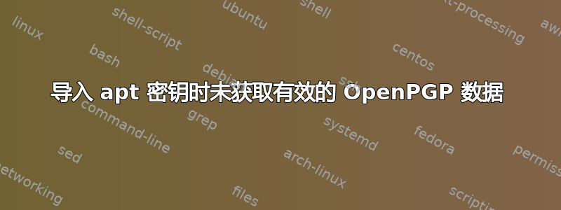 导入 apt 密钥时未获取有效的 OpenPGP 数据