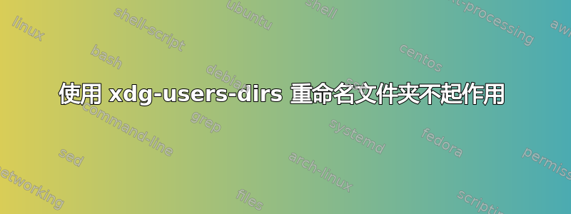 使用 xdg-users-dirs 重命名文件夹不起作用