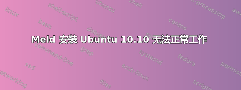 Meld 安装 Ubuntu 10.10 无法正常工作