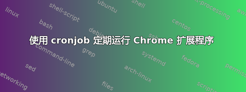 使用 cronjob 定期运行 Chrome 扩展程序