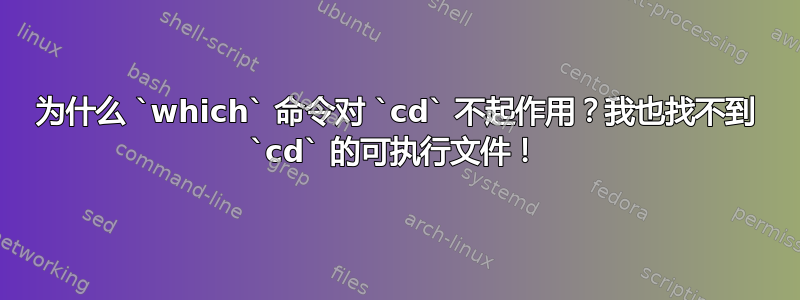 为什么 `which` 命令对 `cd` 不起作用？我也找不到 `cd` 的可执行文件！