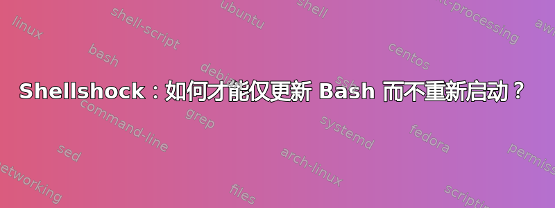 Shellshock：如何才能仅更新 Bash 而不重新启动？