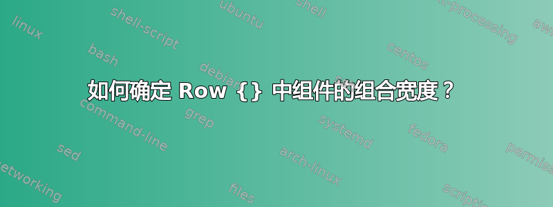 如何确定 Row {} 中组件的组合宽度？