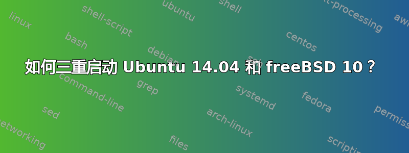 如何三重启动 Ubuntu 14.04 和 freeBSD 10？