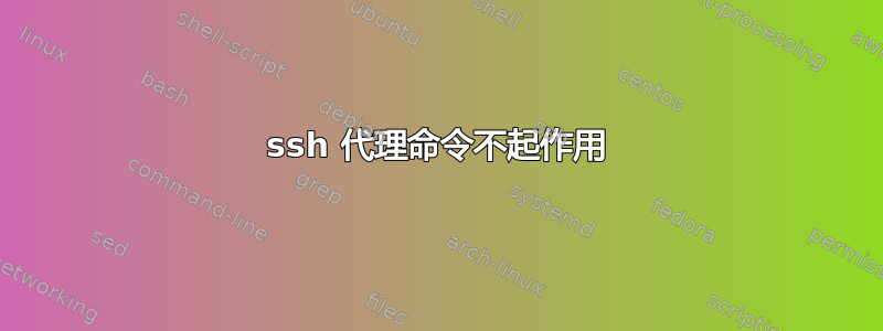 ssh 代理命令不起作用