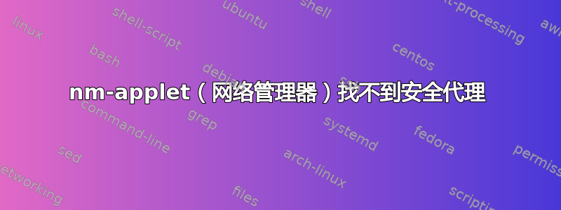 nm-applet（网络管理器）找不到安全代理