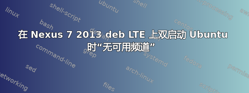 在 Nexus 7 2013 deb LTE 上双启动 Ubuntu 时“无可用频道” 