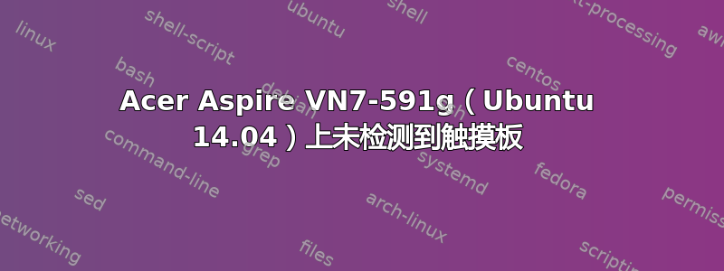 Acer Aspire VN7-591g（Ubuntu 14.04）上未检测到触摸板