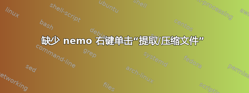 缺少 nemo 右键单击​​“提取/压缩文件”