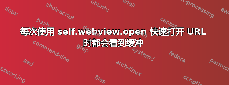 每次使用 self.webview.open 快速打开 URL 时都会看到缓冲