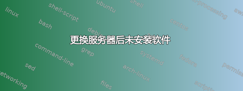 更换服务器后未安装软件