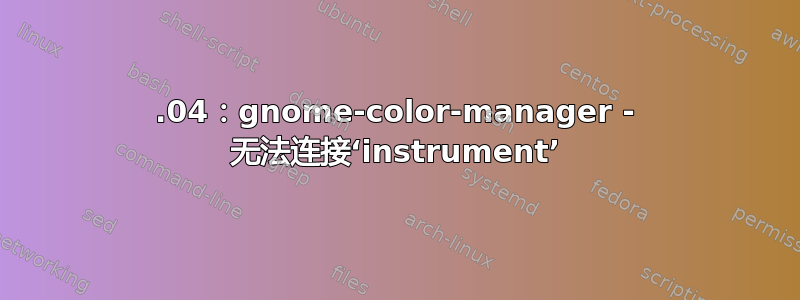 14.04：gnome-color-manager - 无法连接‘instrument’