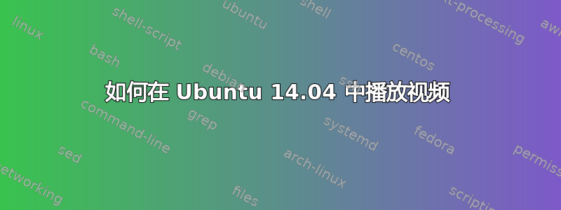 如何在 Ubuntu 14.04 中播放视频