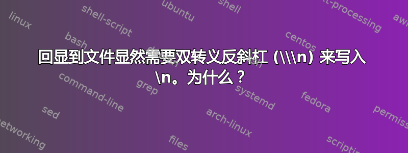 回显到文件显然需要双转义反斜杠 (\\\n) 来写入 \n。为什么？