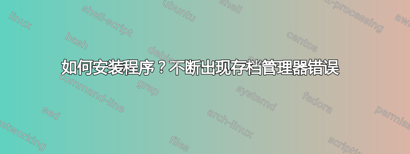 如何安装程序？不断出现存档管理器错误 