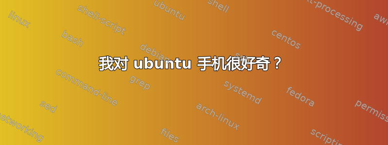 我对 ubuntu 手机很好奇？