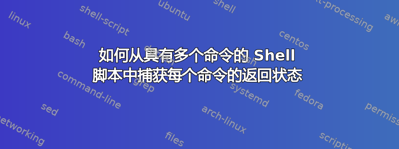 如何从具有多个命令的 Shell 脚本中捕获每个命令的返回状态