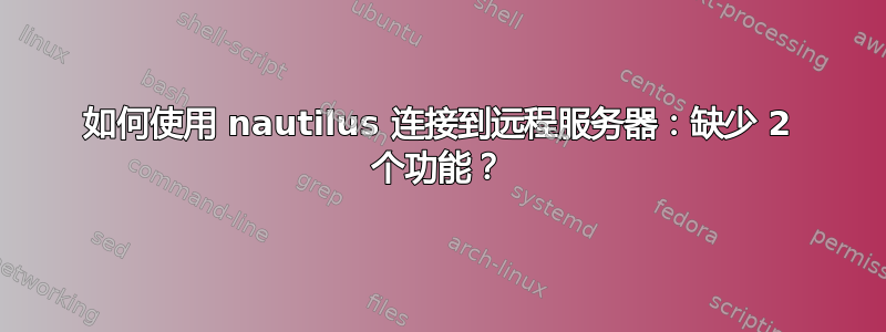 如何使用 nautilus 连接到远程服务器：缺少 2 个功能？