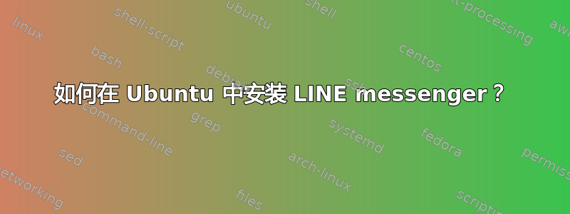 如何在 Ubuntu 中安装 LINE messenger？