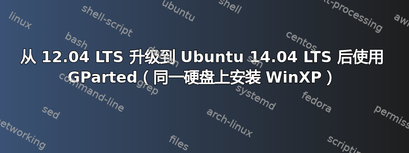 从 12.04 LTS 升级到 Ubuntu 14.04 LTS 后使用 GParted（同一硬盘上安装 WinXP）