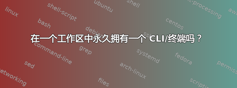 在一个工作区中永久拥有一个 CLI/终端吗？