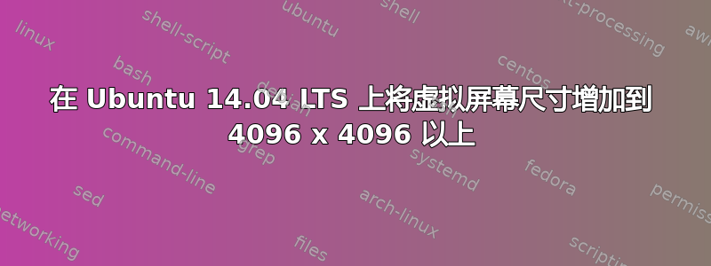 在 Ubuntu 14.04 LTS 上将虚拟屏幕尺寸增加到 4096 x 4096 以上