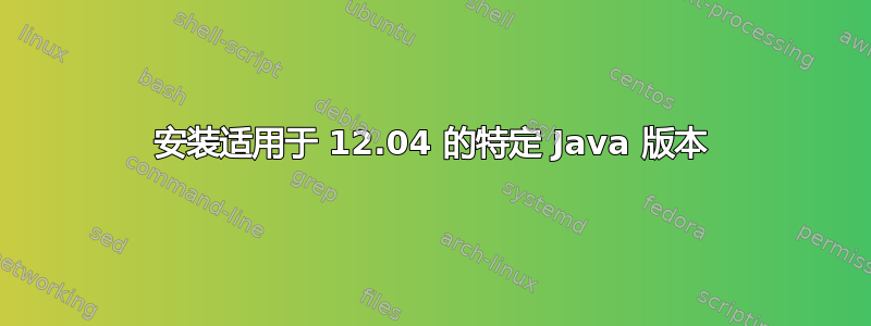 安装适用于 12.04 的特定 Java 版本