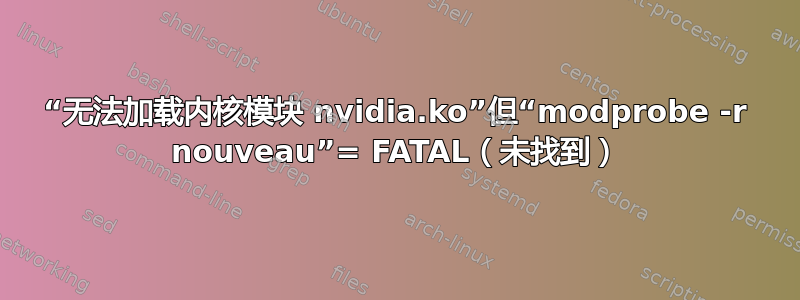 “无法加载内核模块 nvidia.ko”但“modprobe -r nouveau”= FATAL（未找到）