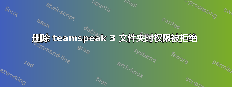 删除 teamspeak 3 文件夹时权限被拒绝