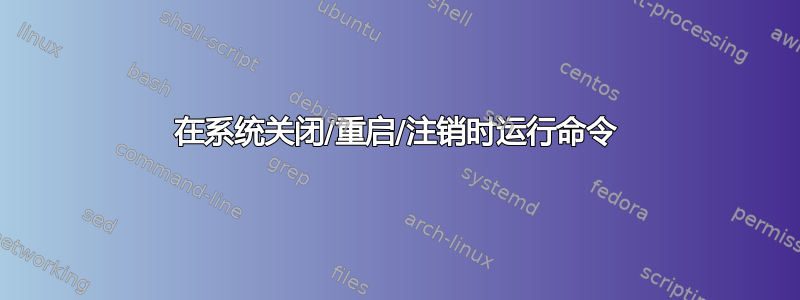 在系统关闭/重启/注销时运行命令