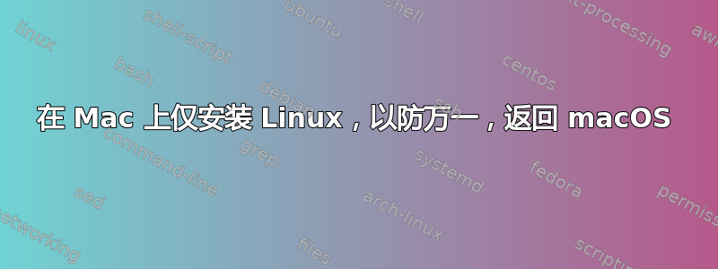 在 Mac 上仅安装 Linux，以防万一，返回 macOS