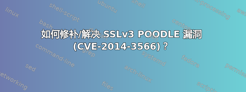 如何修补/解决 SSLv3 POODLE 漏洞 (CVE-2014-3566)？