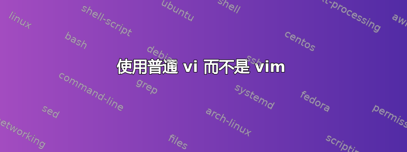 使用普通 vi 而不是 vim