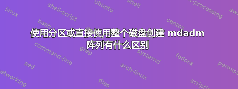 使用分区或直接使用整个磁盘创建 mdadm 阵列有什么区别