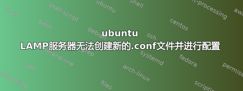 ubuntu LAMP服务器无法创建新的.conf文件并进行配置